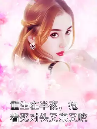 重生在半夜，抱着死对头又亲又咬