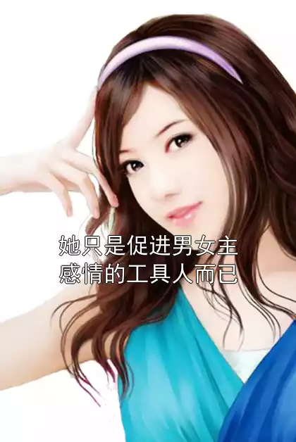 她只是促进男女主感情的工具人而已