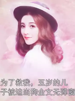 为了救我，五岁的儿子被迫当狗全文无弹窗小说