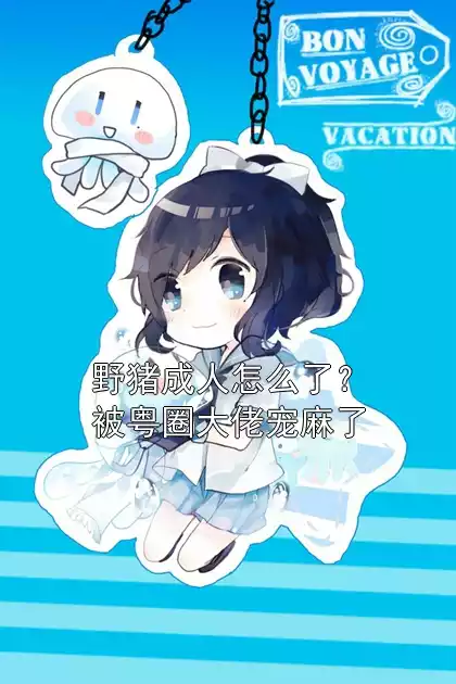 野猪成人怎么了？被粤圈大佬宠麻了