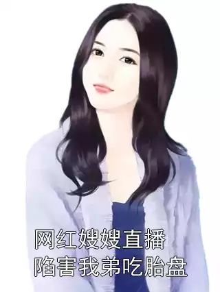 网红嫂嫂直播陷害我弟吃胎盘小说