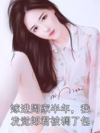 嫁进周家半年，我发觉郎君被调了包小说
