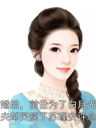 我结婚后，前世为了白月光殉情的丈夫却哭疯了苏瑾安许念小说小说