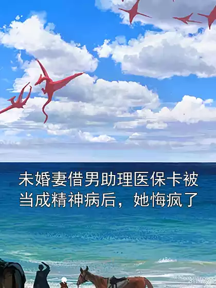 未婚妻借男助理医保卡被当成精神病后，她悔疯了