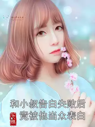 和小叔告白失败后，竟被他当众表白小说