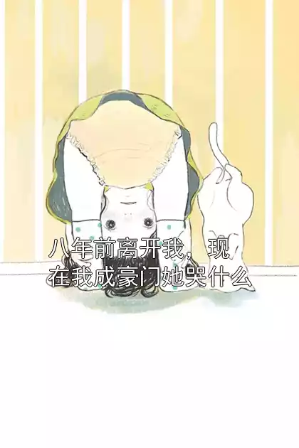 八年前离开我，现在我成豪门她哭什么