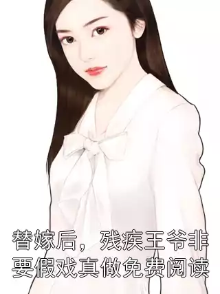替嫁后，残疾王爷非要假戏真做免费阅读小说