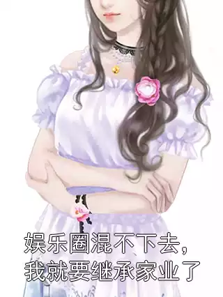 娱乐圈混不下去，我就要继承家业了小说