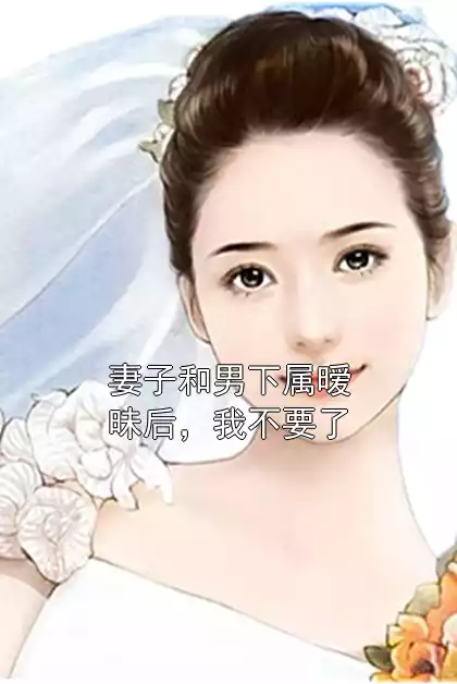 妻子和男下属暧昧后，我不要了