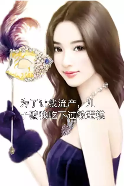 为了让我流产，儿子骗我吃下过敏蛋糕小说