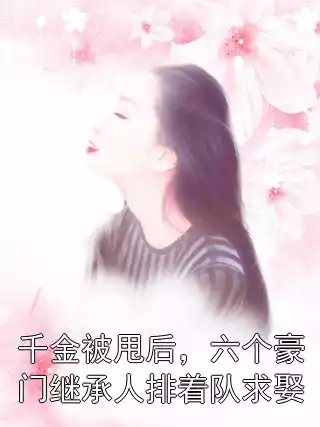 千金被甩后，六个豪门继承人排着队求娶小说