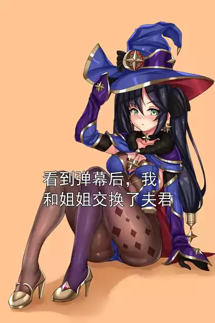 看到弹幕后，我和姐姐交换了夫君小说