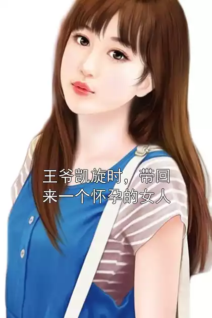 王爷凯旋时，带回来一个怀孕的女人小说
