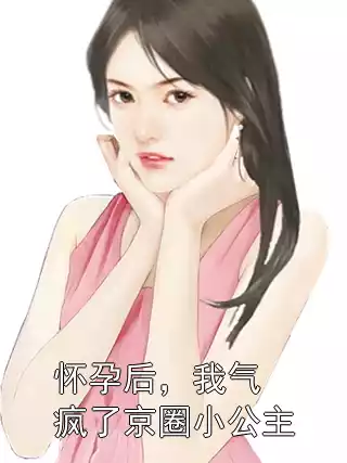 怀孕后，我气疯了京圈小公主小说