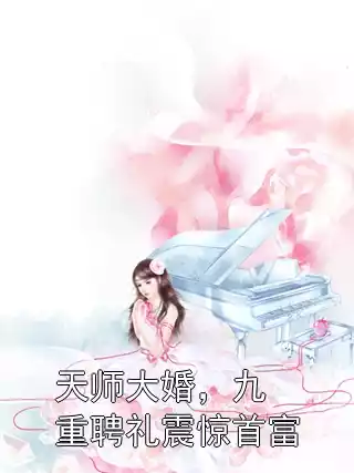 天师大婚，九重聘礼震惊首富小说