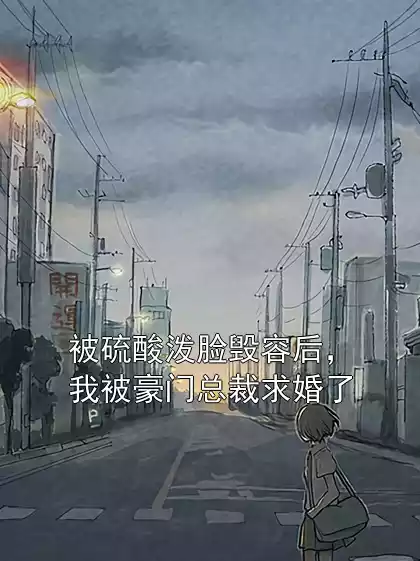 被硫酸泼脸毁容后，我被豪门总裁求婚了