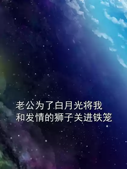 老公为了白月光将我和发情的狮子关进铁笼小说