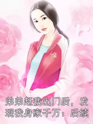弟弟赶我出门后，发现我身家千万：后续