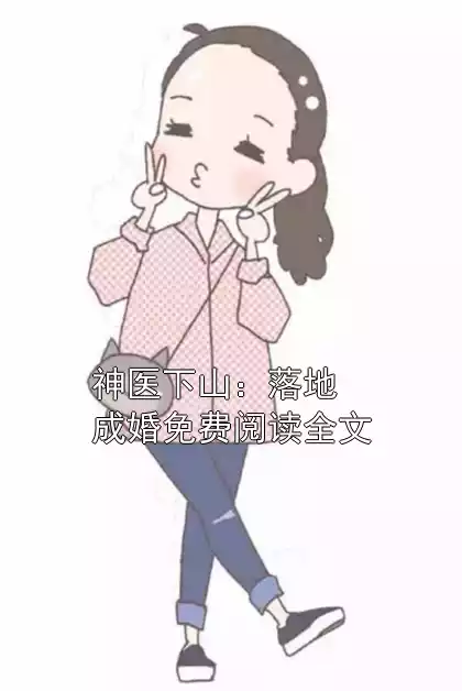 神医下山：落地成婚免费阅读全文小说