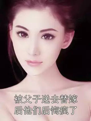 被父子送去替嫁后他们后悔疯了小说