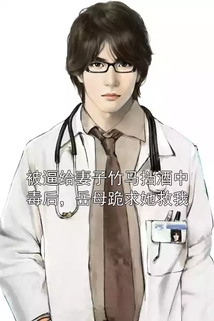 被逼给妻子竹马挡酒中毒后，岳母跪求她救我
