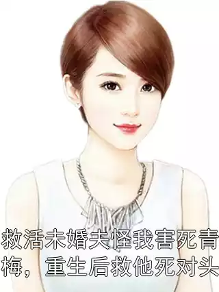 救活未婚夫怪我害死青梅，重生后救他死对头
