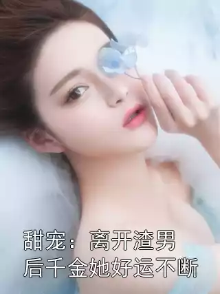 甜宠：离开渣男后千金她好运不断小说