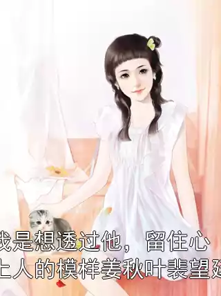我是想透过他，留住心上人的模样姜秋叶裴望廷小说