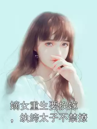 嫡女重生要换嫁，纨绔太子不禁撩