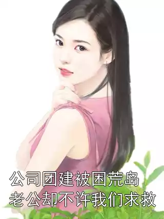 公司团建被困荒岛老公却不许我们求救