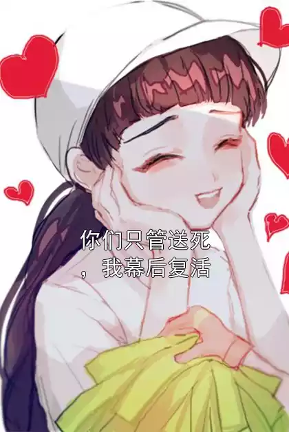你们只管送死，我幕后复活小说