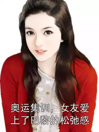 奥运集训，女友爱上了巴黎的松弛感小说