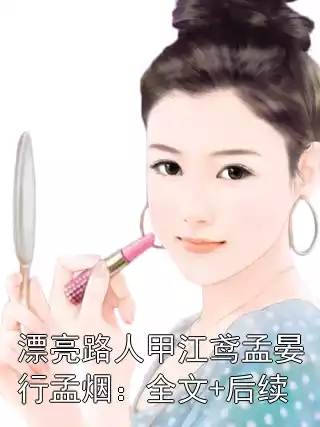 漂亮路人甲江鸢孟晏行孟烟：全文+后续小说