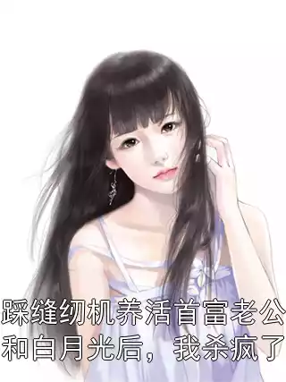 踩缝纫机养活首富老公和白月光后，我杀疯了小说
