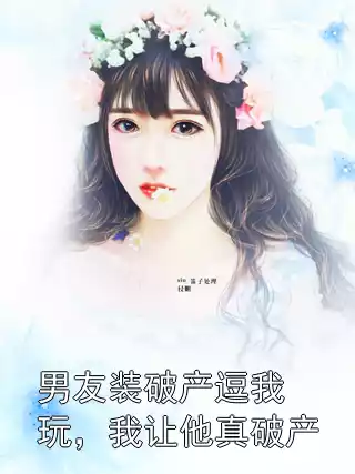 男友装破产逗我玩，我让他真破产小说