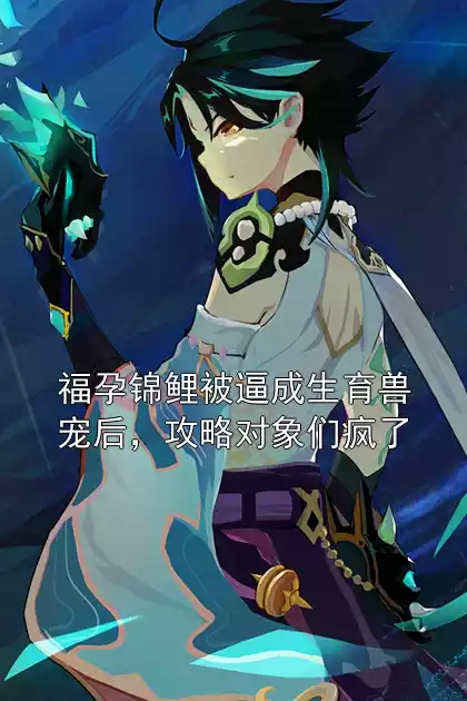 福孕锦鲤被逼成生育兽宠后，攻略对象们疯了
