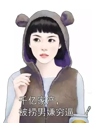 千亿家产，被捞男嫌穷逼小说
