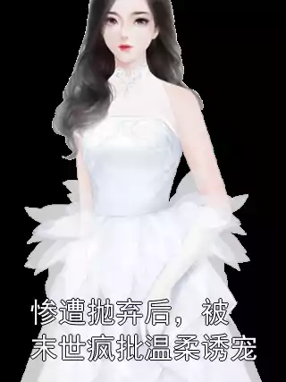 惨遭抛弃后，被末世疯批温柔诱宠