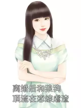 离婚后和狼狗顶流在恋综虐渣小说