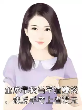 全家靠我当学渣赚钱，我反手考上省状元