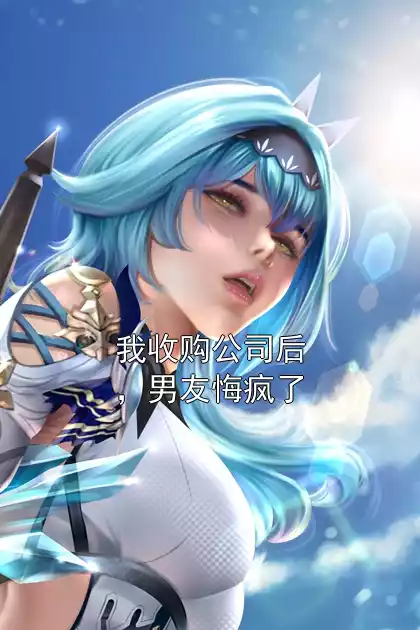 我收购公司后，男友悔疯了