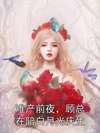 难产前夜，顾总在陪白月光庆生小说