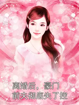 离婚后，豪门前夫彻底失了控小说