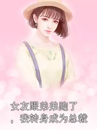 女友跟弟弟跑了，我转身成为总裁