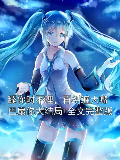 舔你时不理，再纠缠大嘴巴扇你大结局+全文完整版