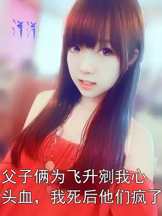 父子俩为飞升剜我心头血，我死后他们疯了小说