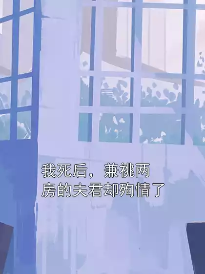 我死后，兼祧两房的夫君却殉情了小说