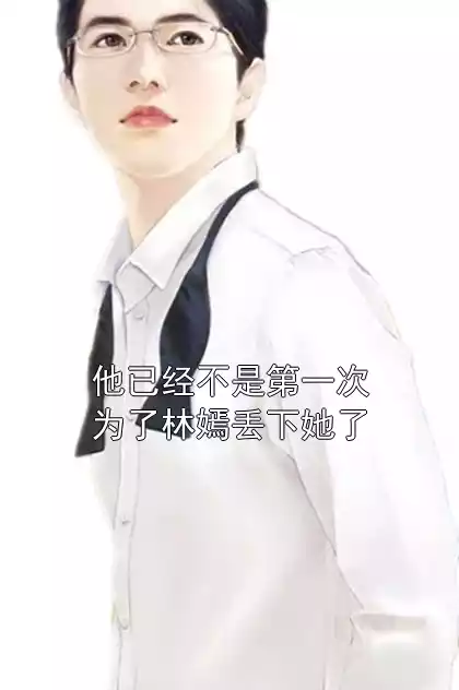 他已经不是第一次为了林嫣丢下她了