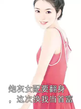 炮灰女配要翻身，这次换我当首富小说
