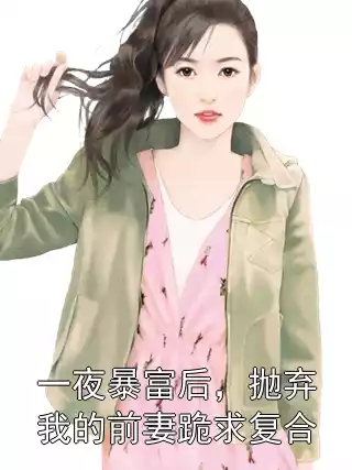 一夜暴富后，抛弃我的前妻跪求复合